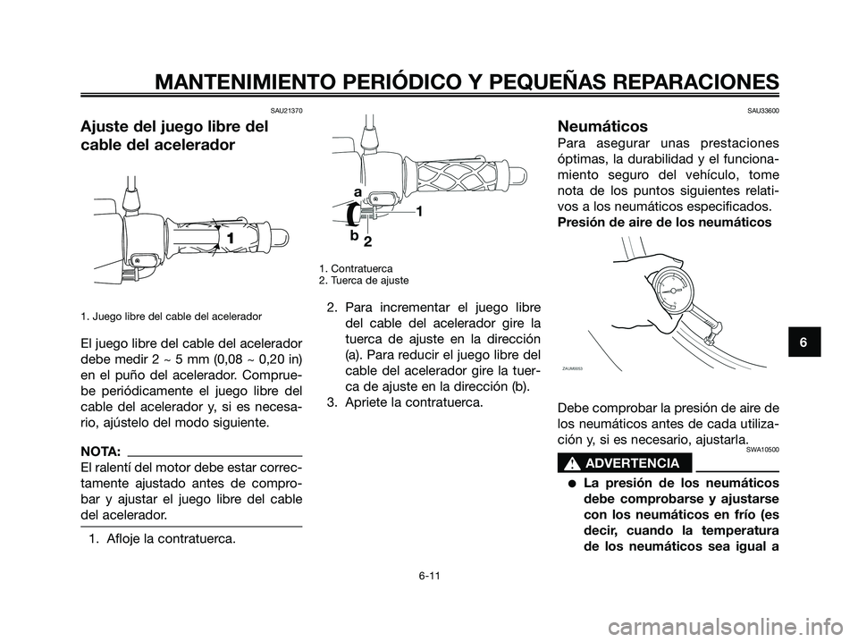 YAMAHA JOG50R 2008 Manuale de Empleo (in Spanish) SAU21370
Ajuste del juego libre del
cable del acelerador
1. Juego libre del cable del acelerador
El juego libre del cable del acelerador
debe medir 2 ~ 5 mm (0,08 ~ 0,20 in)
en el puño del acelerador YAMAHA JOG50R 2008 Manuale de Empleo (in Spanish) SAU21370
Ajuste del juego libre del
cable del acelerador
1. Juego libre del cable del acelerador
El juego libre del cable del acelerador
debe medir 2 ~ 5 mm (0,08 ~ 0,20 in)
en el puño del acelerador
