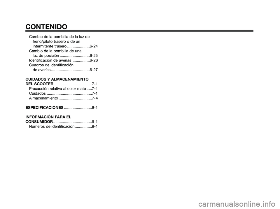 YAMAHA JOG50R 2008  Manuale de Empleo (in Spanish) Cambio de la bombilla de la luz de
freno/piloto trasero o de un
intermitente trasero .....................6-24
Cambio de la bombilla de una 
luz de posición ............................6-25
Identific