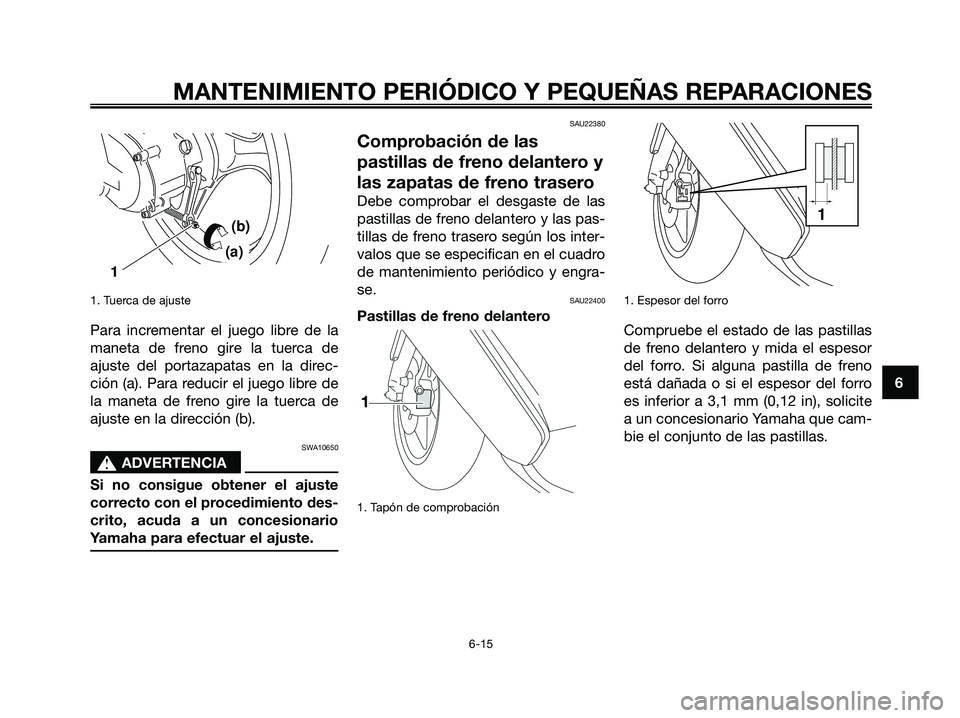 YAMAHA JOG50R 2008  Manuale de Empleo (in Spanish) 1. Tuerca de ajuste
Para incrementar el juego libre de la
maneta de freno gire la tuerca de
ajuste del portazapatas en la direc-
ción (a). Para reducir el juego libre de
la maneta de freno gire la tu