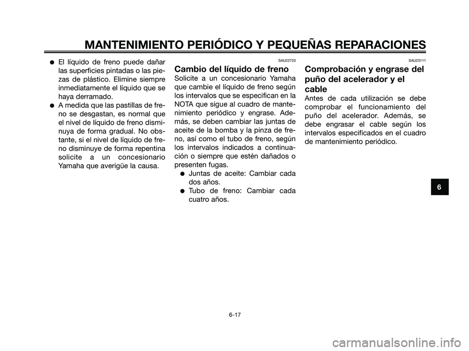 YAMAHA JOG50R 2008  Manuale de Empleo (in Spanish) MANTENIMIENTO PERIÓDICO Y PEQUEÑAS REPARACIONES
6-17
6
●El líquido de freno puede dañar
las superficies pintadas o las pie-
zas de plástico. Elimine siempre
inmediatamente el líquido que se
ha