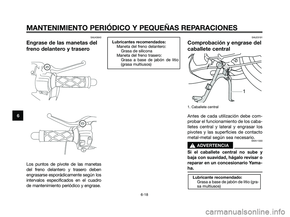 YAMAHA JOG50R 2008  Manuale de Empleo (in Spanish) SAU43640
Engrase de las manetas del
freno delantero y trasero
Los puntos de pivote de las manetas
del freno delantero y trasero deben
engrasarse esporádicamente según los
intervalos especificados en