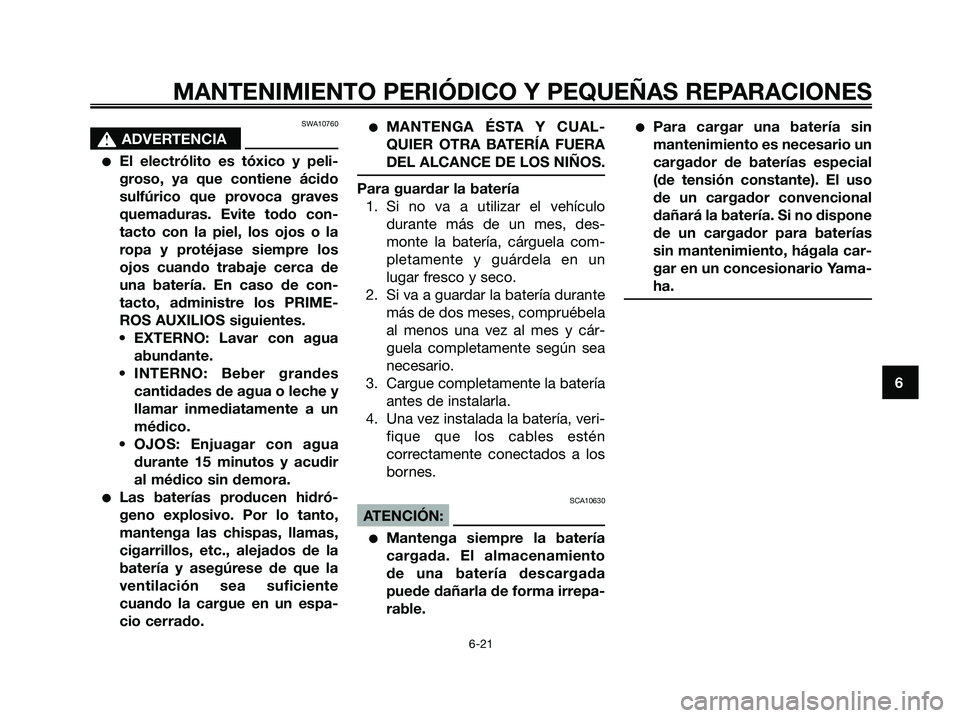 YAMAHA JOG50R 2008  Manuale de Empleo (in Spanish) SWA10760
s s
ADVERTENCIA
●El electrólito es tóxico y peli-
groso, ya que contiene ácido
sulfúrico que provoca graves
quemaduras. Evite todo con-
tacto con la piel, los ojos o la
ropa y protéjas