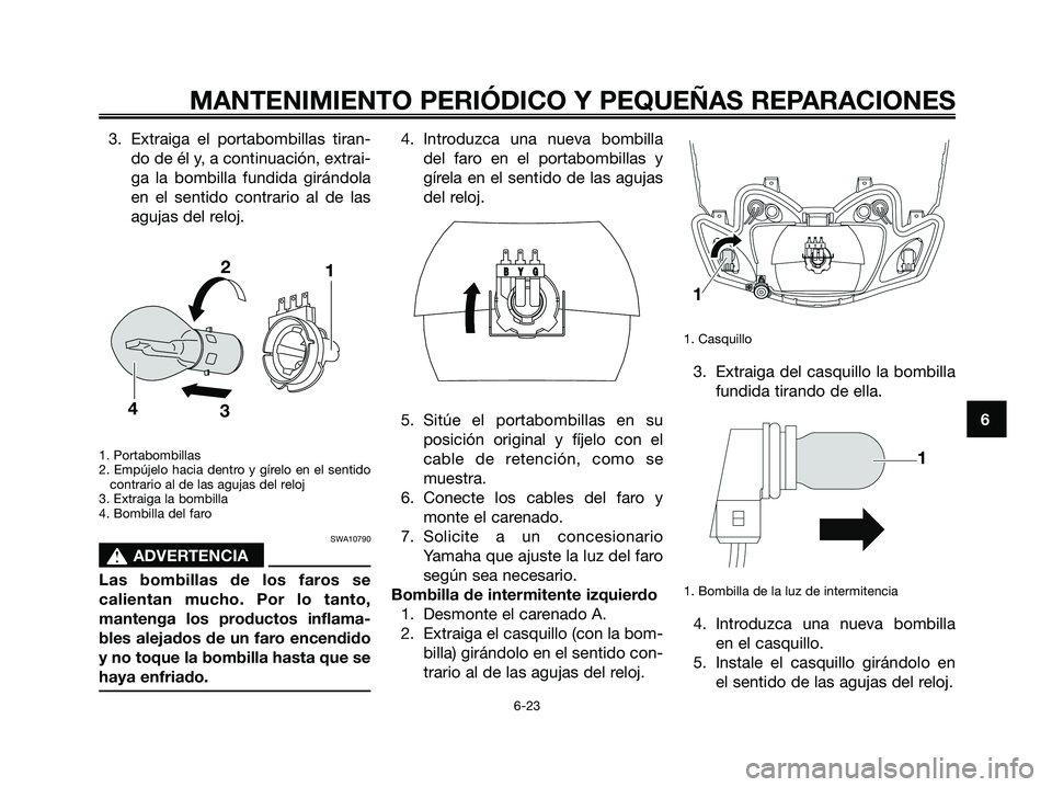 YAMAHA JOG50R 2008  Manuale de Empleo (in Spanish) 3. Extraiga el portabombillas tiran-
do de él y, a continuación, extrai-
ga la bombilla fundida girándola
en el sentido contrario al de las
agujas del reloj.
1. Portabombillas
2. Empújelo hacia de