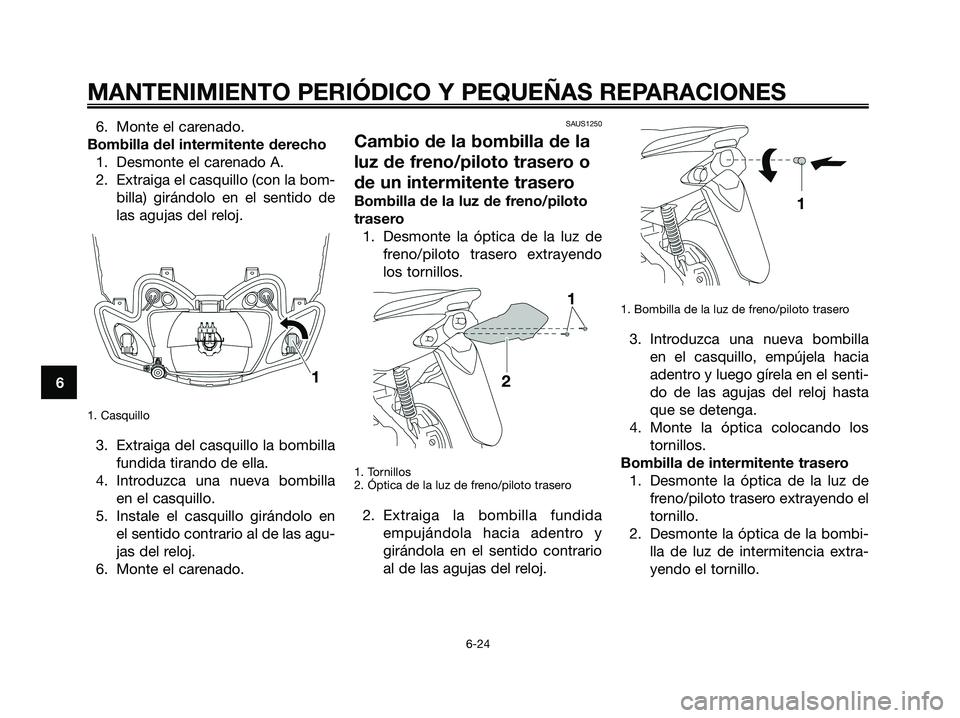 YAMAHA JOG50R 2008  Manuale de Empleo (in Spanish) 6. Monte el carenado.
Bombilla del intermitente derecho
1. Desmonte el carenado A.
2. Extraiga el casquillo (con la bom-
billa) girándolo en el sentido de
las agujas del reloj.
1. Casquillo
3. Extrai