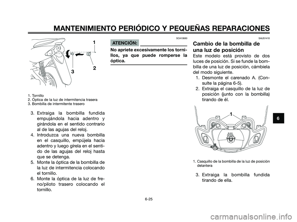 YAMAHA JOG50R 2008  Manuale de Empleo (in Spanish) 1. Tornillo
2. Óptica de la luz de intermitencia trasera
3. Bombilla de intermitente trasero
3. Extraiga la bombilla fundida
empujándola hacia adentro y
girándola en el sentido contrario
al de las 