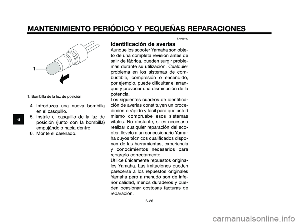 YAMAHA JOG50R 2008  Manuale de Empleo (in Spanish) 1. Bombilla de la luz de posición
4. Introduzca una nueva bombilla
en el casquillo.
5. Instale el casquillo de la luz de
posición (junto con la bombilla)
empujándolo hacia dentro.
6. Monte el caren