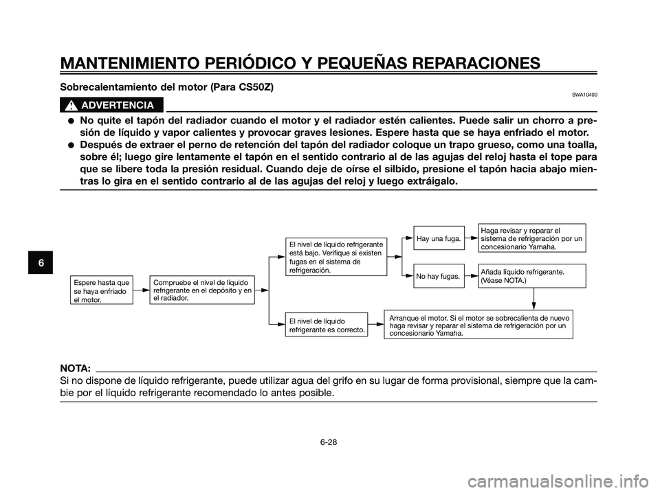 YAMAHA JOG50R 2008  Manuale de Empleo (in Spanish) MANTENIMIENTO PERIÓDICO Y PEQUEÑAS REPARACIONES
6-28
6Sobrecalentamiento del motor (Para CS50Z)
SWA10400
s s
ADVERTENCIA
●No quite el tapón del radiador cuando el motor y el radiador estén calie