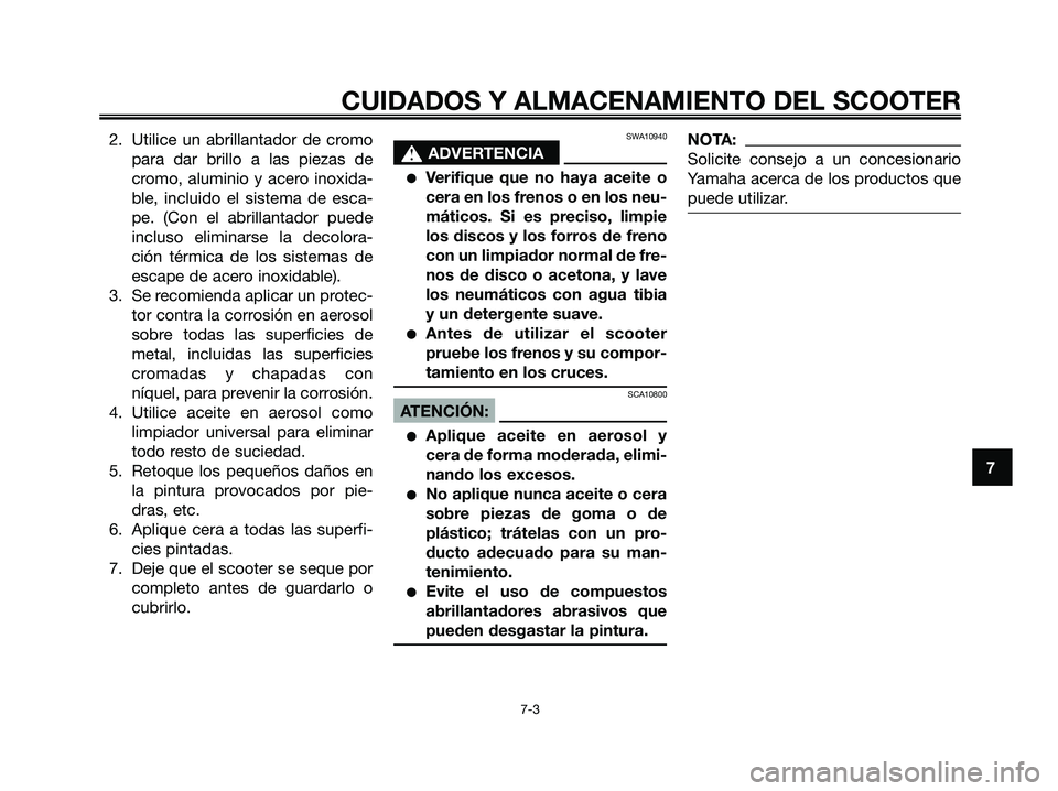 YAMAHA JOG50R 2008  Manuale de Empleo (in Spanish) 2. Utilice un abrillantador de cromo
para dar brillo a las piezas de
cromo, aluminio y acero inoxida-
ble, incluido el sistema de esca-
pe. (Con el abrillantador puede
incluso eliminarse la decolora-
