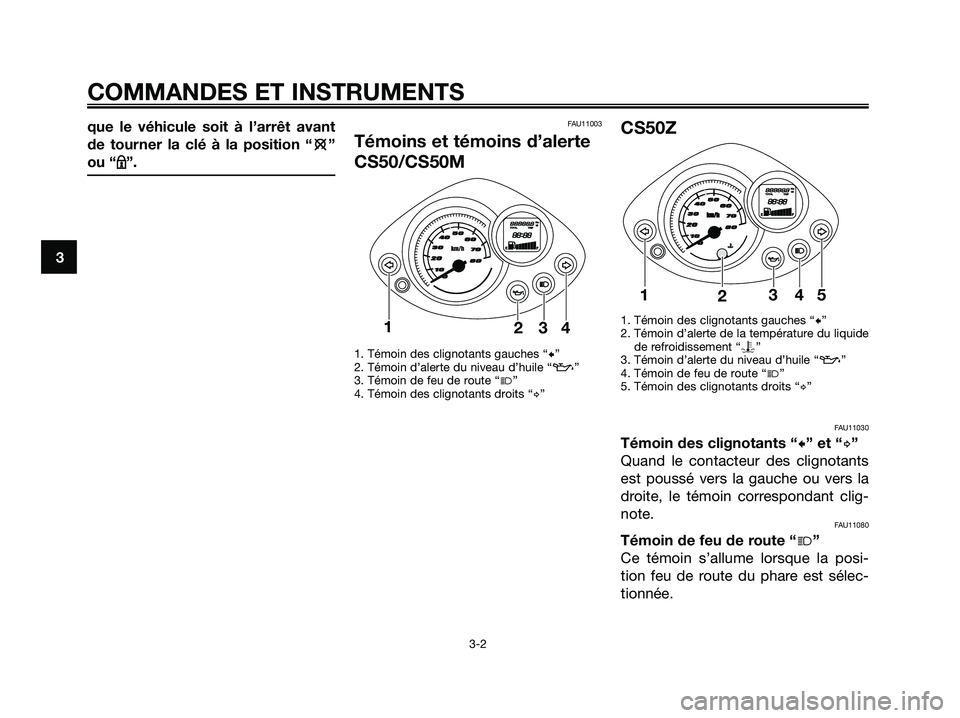 YAMAHA JOG50R 2008  Notices Demploi (in French) que le véhicule soit à l’arrêt avant
de tourner la clé à la position “e e
”
ou “m m
”.FAU11003
Témoins et témoins d’alerte
CS50/CS50M
1. Témoin des clignotants gauches “c”
2. T
