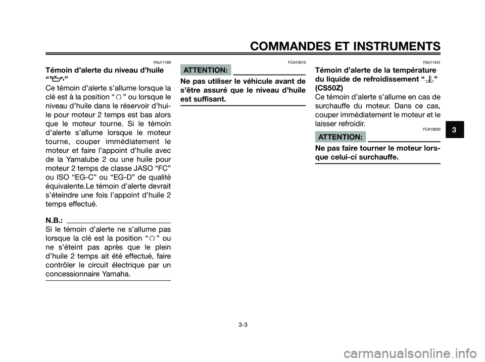 YAMAHA JOG50R 2008  Notices Demploi (in French) FAU11180
Témoin d’alerte du niveau d’huile
“
z”
Ce témoin d’alerte s’allume lorsque la
clé est à la position “f” ou lorsque le
niveau d’huile dans le réservoir d’hui-
le pour 