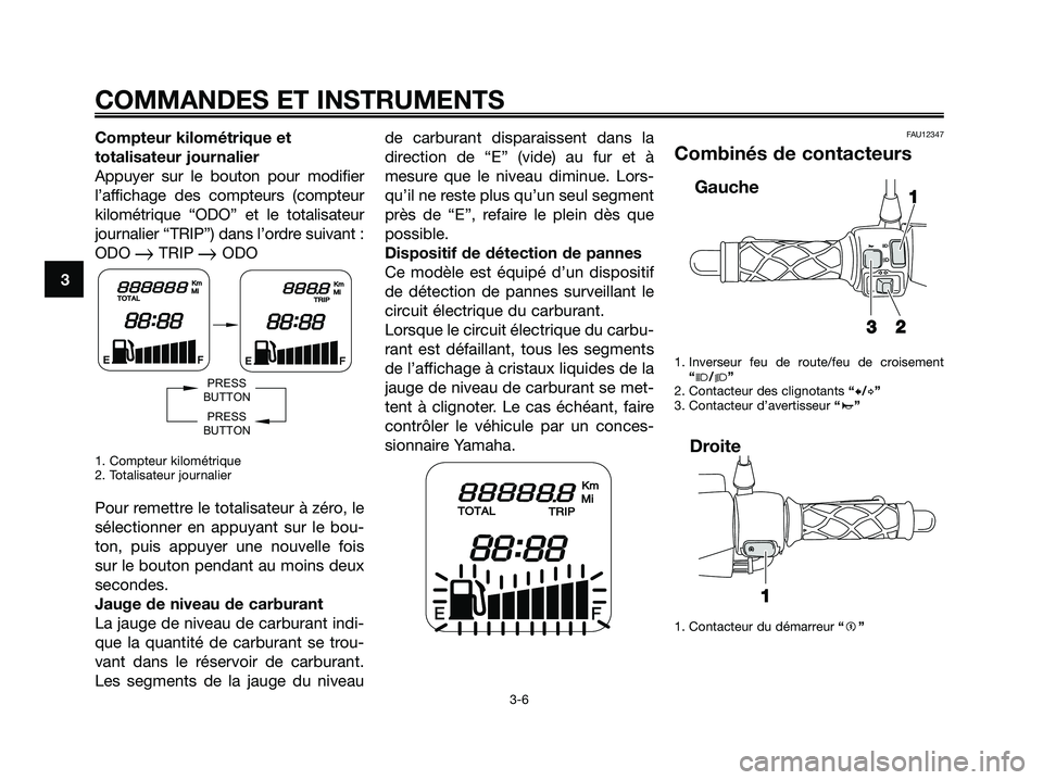 YAMAHA JOG50R 2008 Notices Demploi (in French) Compteur kilométrique et
totalisateur journalier
Appuyer sur le bouton pour modifier
l’affichage des compteurs (compteur
kilométrique “ODO” et le totalisateur
journalier “TRIP”) dans l’o YAMAHA JOG50R 2008 Notices Demploi (in French) Compteur kilométrique et
totalisateur journalier
Appuyer sur le bouton pour modifier
l’affichage des compteurs (compteur
kilométrique “ODO” et le totalisateur
journalier “TRIP”) dans l’o