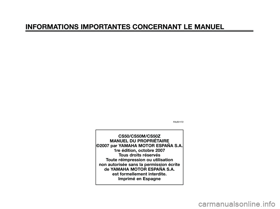 YAMAHA JOG50R 2008 Notices Demploi (in French) FAUS1172
INFORMATIONS IMPORTANTES CONCERNANT LE MANUEL
CS50/CS50M/CS50Z
MANUEL DU PROPRIÉTAIRE
©2007 par YAMAHA MOTOR ESPAÑA S.A.
1re édition, octobre 2007
Tous droits réservés
Toute réimpressi YAMAHA JOG50R 2008 Notices Demploi (in French) FAUS1172
INFORMATIONS IMPORTANTES CONCERNANT LE MANUEL
CS50/CS50M/CS50Z
MANUEL DU PROPRIÉTAIRE
©2007 par YAMAHA MOTOR ESPAÑA S.A.
1re édition, octobre 2007
Tous droits réservés
Toute réimpressi