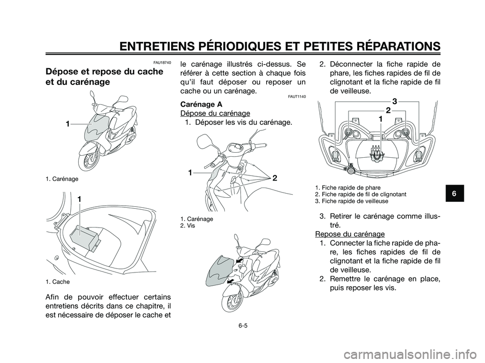 YAMAHA JOG50R 2008 Notices Demploi (in French) FAU18740
Dépose et repose du cache
et du carénage
1. Carénage
1. Cache
Afin de pouvoir effectuer certains
entretiens décrits dans ce chapitre, il
est nécessaire de déposer le cache etle carénag YAMAHA JOG50R 2008 Notices Demploi (in French) FAU18740
Dépose et repose du cache
et du carénage
1. Carénage
1. Cache
Afin de pouvoir effectuer certains
entretiens décrits dans ce chapitre, il
est nécessaire de déposer le cache etle carénag