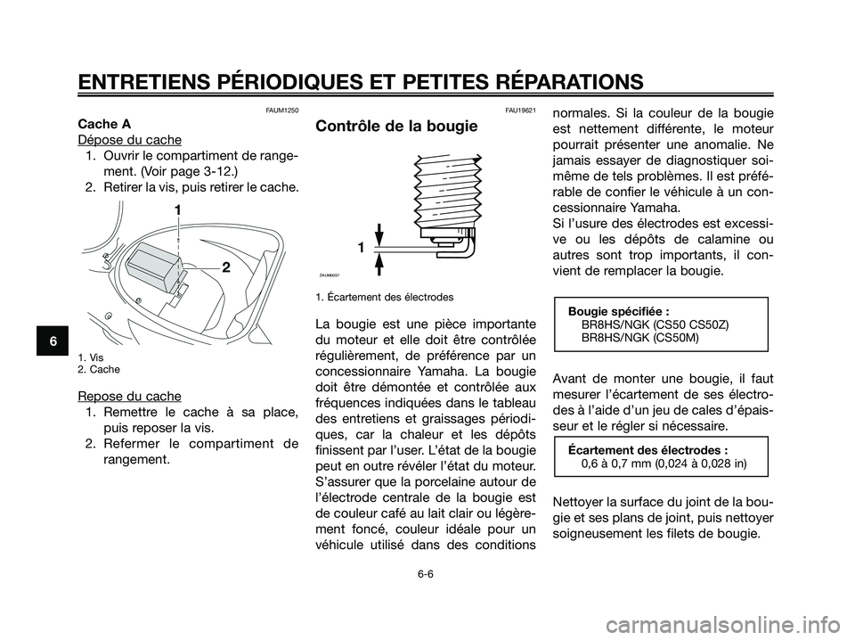 YAMAHA JOG50R 2008 Notices Demploi (in French) FAUM1250
Cache A
Dépose du cache
1. Ouvrir le compartiment de range-
ment. (Voir page 3-12.)
2. Retirer la vis, puis retirer le cache.
1. Vis
2. Cache
Repose du cache
1. Remettre le cache à sa place YAMAHA JOG50R 2008 Notices Demploi (in French) FAUM1250
Cache A
Dépose du cache
1. Ouvrir le compartiment de range-
ment. (Voir page 3-12.)
2. Retirer la vis, puis retirer le cache.
1. Vis
2. Cache
Repose du cache
1. Remettre le cache à sa place