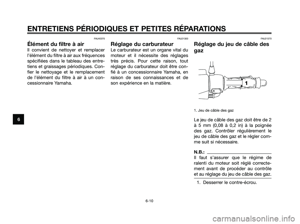 YAMAHA JOG50R 2008 Notices Demploi (in French) FAU40370
Élément du filtre à air
Il convient de nettoyer et remplacer
l’élément du filtre à air aux fréquences
spécifiées dans le tableau des entre-
tiens et graissages périodiques. Con-
f YAMAHA JOG50R 2008 Notices Demploi (in French) FAU40370
Élément du filtre à air
Il convient de nettoyer et remplacer
l’élément du filtre à air aux fréquences
spécifiées dans le tableau des entre-
tiens et graissages périodiques. Con-
f