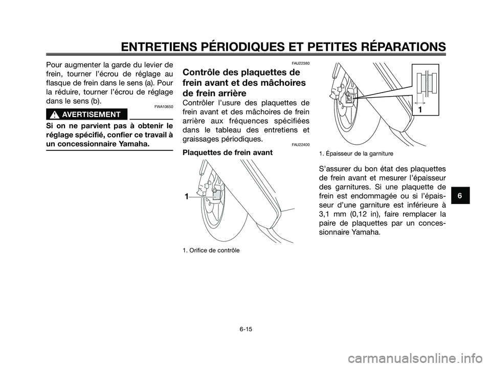 YAMAHA JOG50R 2008  Notices Demploi (in French) Pour augmenter la garde du levier de
frein, tourner l’écrou de réglage au
flasque de frein dans le sens (a). Pour
la réduire, tourner l’écrou de réglage
dans le sens (b).
FWA10650
s s
AVERTIS