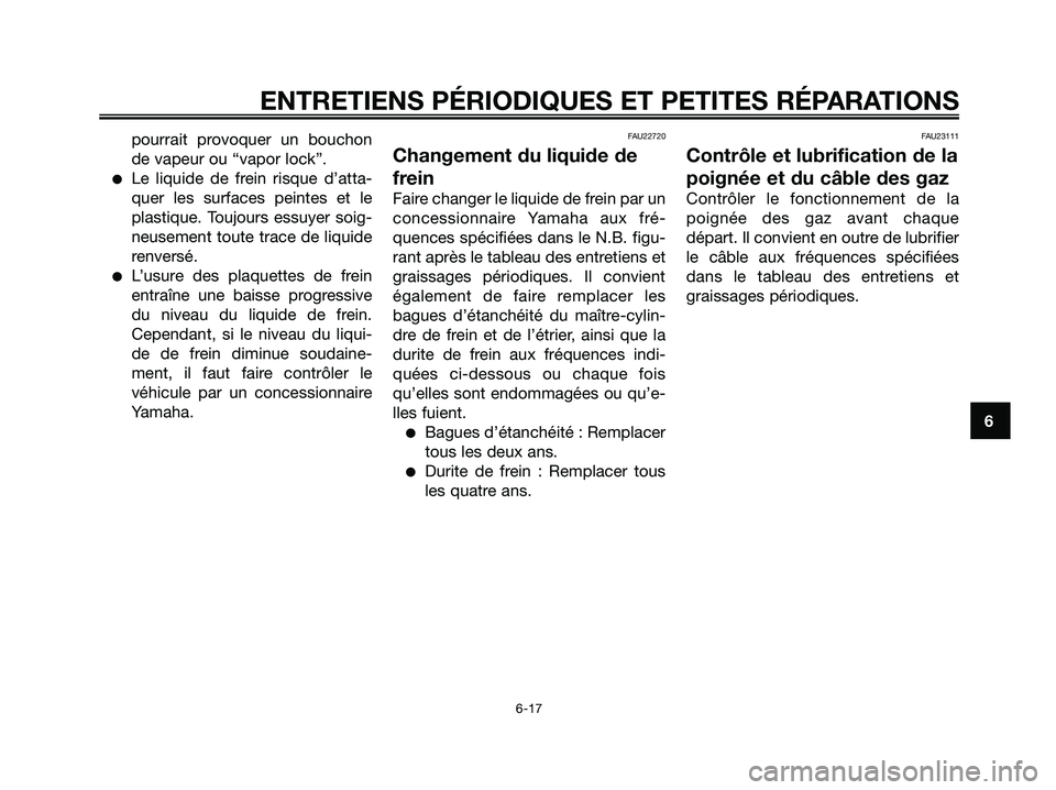 YAMAHA JOG50R 2008  Notices Demploi (in French) ENTRETIENS PÉRIODIQUES ET PETITES RÉPARATIONS
6-17
6 pourrait provoquer un bouchon
de vapeur ou “vapor lock”.
●Le liquide de frein risque d’atta-
quer les surfaces peintes et le
plastique. T