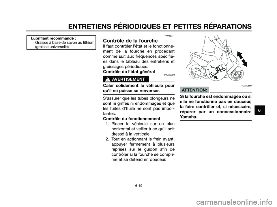 YAMAHA JOG50R 2008  Notices Demploi (in French) 
FAU23271
Contrôle de la fourche
Il faut contrôler l’état et le fonctionne-
ment de la fourche en procédant
comme suit aux fréquences spécifié-
es dans le tableau des entretiens et
graissages