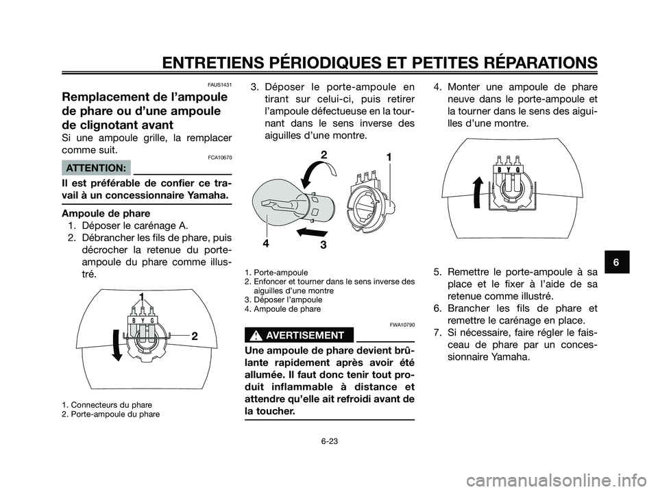 YAMAHA JOG50R 2008  Notices Demploi (in French) FAUS1431
Remplacement de l’ampoule
de phare ou d’une ampoule
de clignotant avant
Si une ampoule grille, la remplacer
comme suit.
FCA10670
ATTENTION:
Il est préférable de confier ce tra-
vail à 