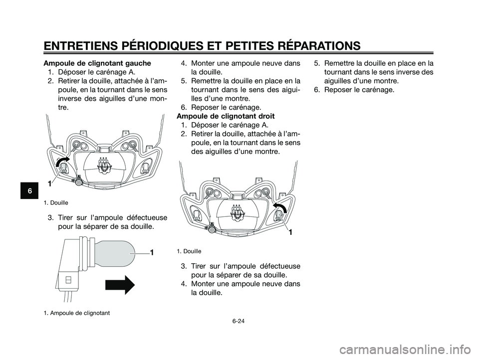 YAMAHA JOG50R 2008  Notices Demploi (in French) Ampoule de clignotant gauche
1. Déposer le carénage A.
2. Retirer la douille, attachée à l’am-
poule, en la tournant dans le sens
inverse des aiguilles d’une mon-
tre.
1. Douille
3. Tirer sur 