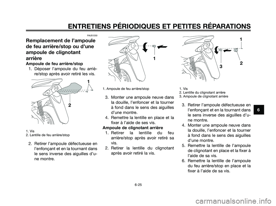 YAMAHA JOG50R 2008  Notices Demploi (in French) FAUS1250
Remplacement de l’ampoule
de feu arrière/stop ou d’une
ampoule de clignotant
arrière
Ampoule de feu arrière/stop
1. Déposer l’ampoule du feu arriè-
re/stop après avoir retiré les