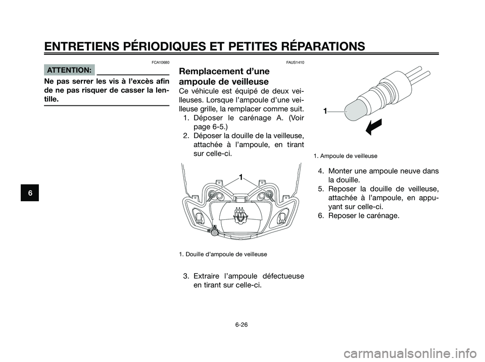 YAMAHA JOG50R 2008  Notices Demploi (in French) FCA10680
ATTENTION:
Ne pas serrer les vis à l’excès afin
de ne pas risquer de casser la len-
tille.
FAUS1410
Remplacement d’une
ampoule de veilleuse
Ce véhicule est équipé de deux vei-
lleuse