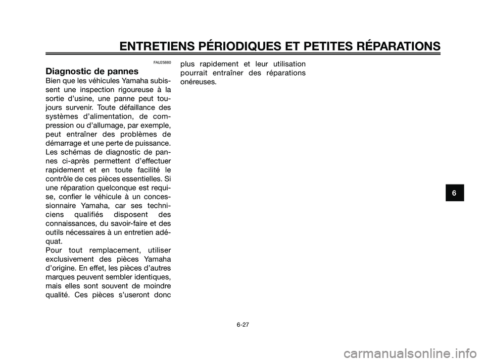 YAMAHA JOG50R 2008  Notices Demploi (in French) FAU25880
Diagnostic de pannes
Bien que les véhicules Yamaha subis-
sent une inspection rigoureuse à la
sortie d’usine, une panne peut tou-
jours survenir. Toute défaillance des
systèmes d’alim