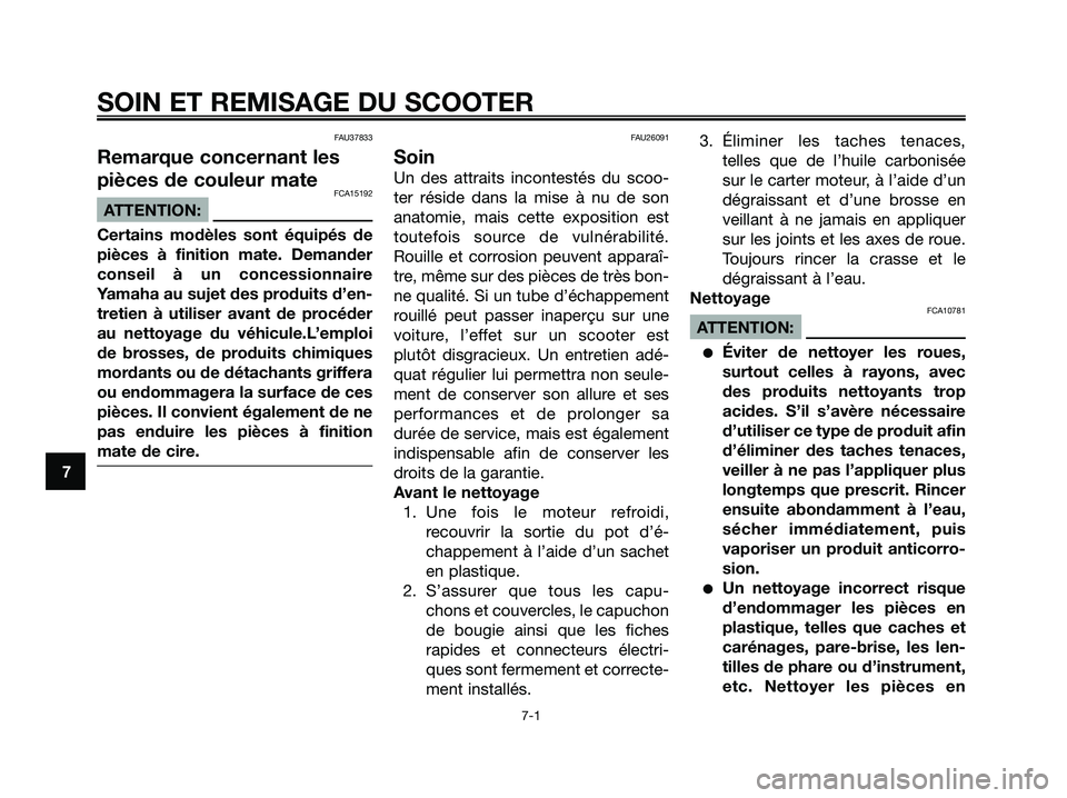 YAMAHA JOG50R 2008  Notices Demploi (in French) FAU37833
Remarque concernant les
pièces de couleur mate
FCA15192
ATTENTION:
Certains modèles sont équipés de
pièces à finition mate. Demander
conseil à un concessionnaire
Yamaha au sujet des pr