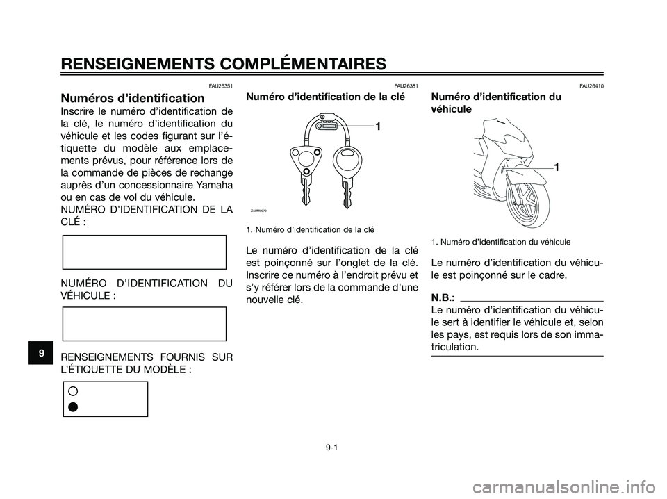 YAMAHA JOG50R 2008 Notices Demploi (in French) FAU26351
Numéros d’identification
Inscrire le numéro d’identification de
la clé, le numéro d’identification du
véhicule et les codes figurant sur l’é-
tiquette du modèle aux emplace-
me YAMAHA JOG50R 2008 Notices Demploi (in French) FAU26351
Numéros d’identification
Inscrire le numéro d’identification de
la clé, le numéro d’identification du
véhicule et les codes figurant sur l’é-
tiquette du modèle aux emplace-
me