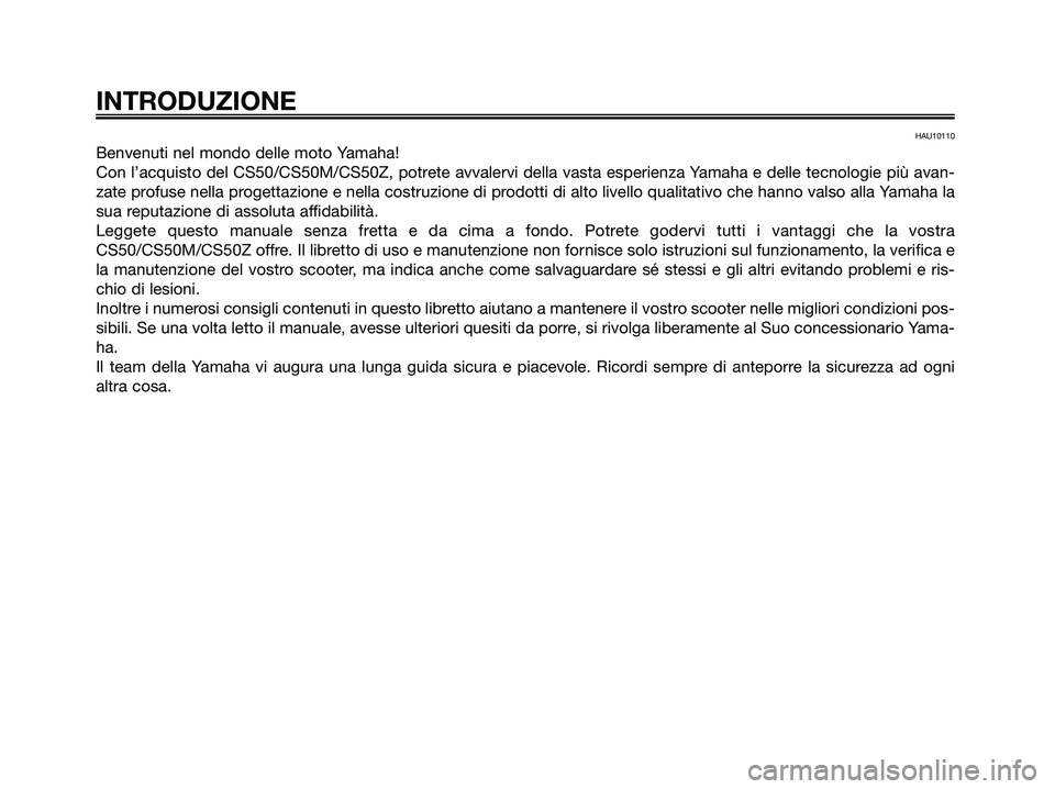 YAMAHA JOG50R 2008  Manuale duso (in Italian) HAU10110
Benvenuti nel mondo delle moto Yamaha!
Con l’acquisto del CS50/CS50M/CS50Z, potrete avvalervi della vasta esperienza Yamaha e delle tecnologie più avan-
zate profuse nella progettazione e 