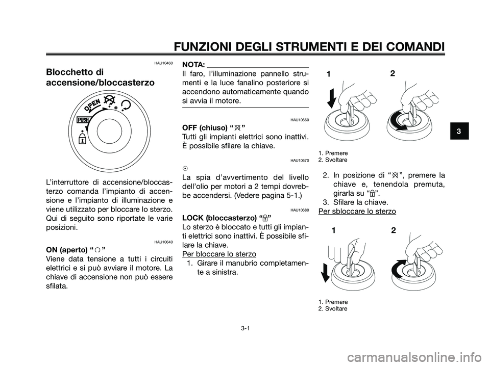 YAMAHA JOG50R 2008  Manuale duso (in Italian) HAU10460
Blocchetto di
accensione/bloccasterzo
L’interruttore di accensione/bloccas-
terzo comanda l’impianto di accen-
sione e l’impianto di illuminazione e
viene utilizzato per bloccare lo ste