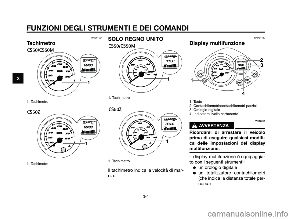 YAMAHA JOG50R 2008  Manuale duso (in Italian) HAU11591
Tachimetro
1. Tachimetro
1. Tachimetro
SOLO REGNO UNITO
1. Tachimetro
1. Tachimetro
Il tachimetro indica la velocità di mar-
cia.
HAUS1422
Display multifunzione
1. Tasto
2. Contachilometri/c