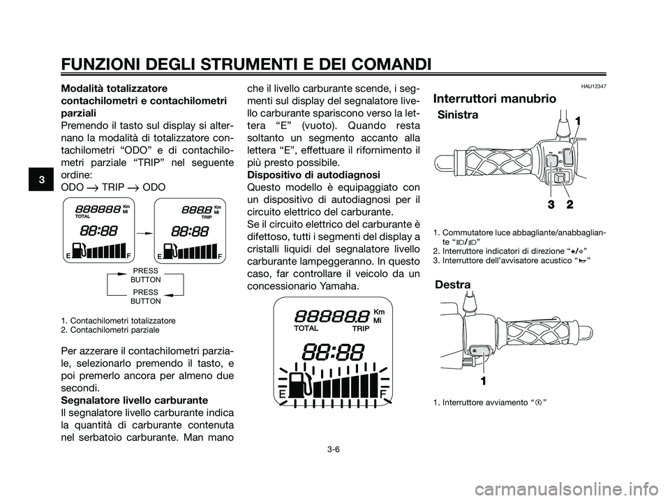 YAMAHA JOG50R 2008  Manuale duso (in Italian) Modalità totalizzatore
contachilometri e contachilometri
parziali
Premendo il tasto sul display si alter-
nano la modalità di totalizzatore con-
tachilometri “ODO” e di contachilo-
metri parzial