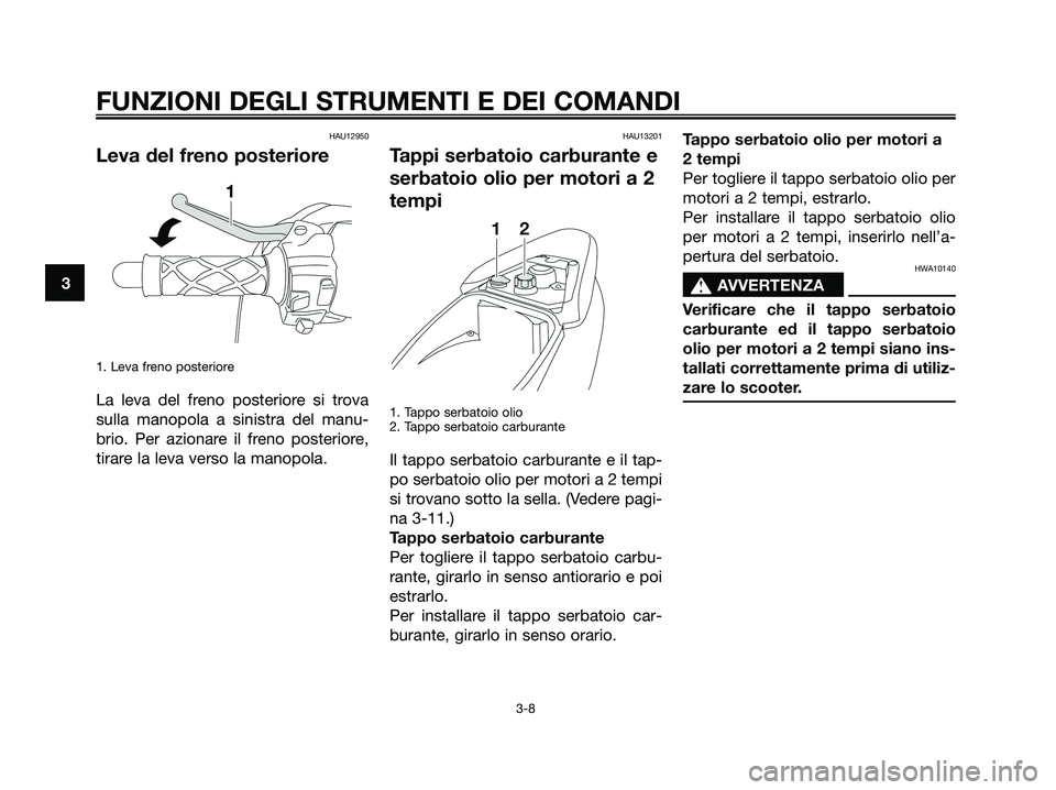 YAMAHA JOG50R 2008  Manuale duso (in Italian) HAU12950
Leva del freno posteriore
1. Leva freno posteriore
La leva del freno posteriore si trova
sulla manopola a sinistra del manu-
brio. Per azionare il freno posteriore,
tirare la leva verso la ma