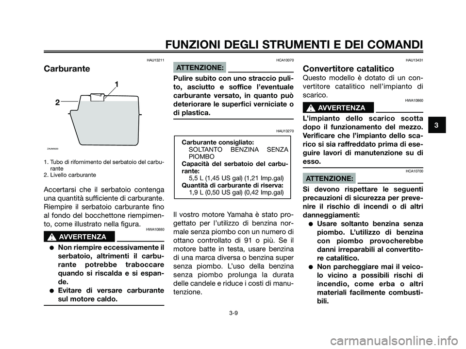 YAMAHA JOG50R 2008  Manuale duso (in Italian) HAU13211
Carburante
1. Tubo di rifornimento del serbatoio del carbu-
rante
2. Livello carburante
Accertarsi che il serbatoio contenga
una quantità sufficiente di carburante.
Riempire il serbatoio car