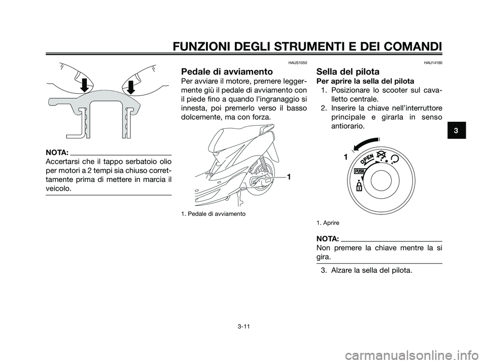 YAMAHA JOG50R 2008  Manuale duso (in Italian) NOTA:
Accertarsi che il tappo serbatoio olio
per motori a 2 tempi sia chiuso corret-
tamente prima di mettere in marcia il
veicolo.
HAUS1050
Pedale di avviamento
Per avviare il motore, premere legger-