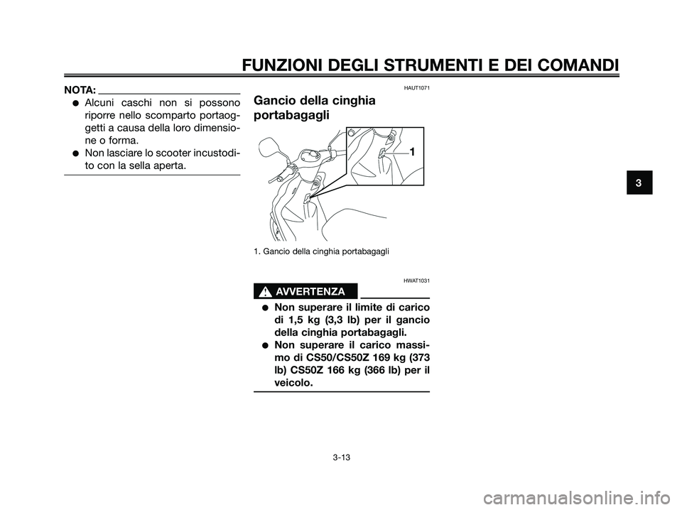 YAMAHA JOG50R 2008  Manuale duso (in Italian) NOTA:
●Alcuni caschi non si possono
riporre nello scomparto portaog-
getti a causa della loro dimensio-
ne o forma.
●Non lasciare lo scooter incustodi-
to con la sella aperta.
HAUT1071
Gancio dell