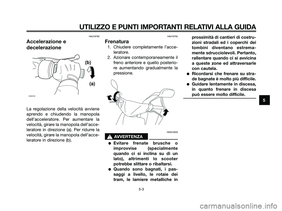 YAMAHA JOG50R 2008  Manuale duso (in Italian) HAU16780
Accelerazione e
decelerazione
La regolazione della velocità avviene
aprendo e chiudendo la manopola
dell’acceleratore. Per aumentare la
velocità, girare la manopola dell’acce-
leratore 