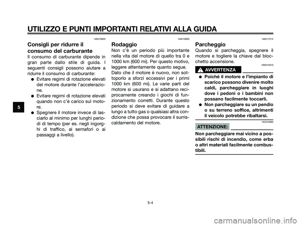 YAMAHA JOG50R 2008  Manuale duso (in Italian) HAU16820
Consigli per ridurre il
consumo del carburante
Il consumo di carburante dipende in
gran parte dallo stile di guida. I
seguenti consigli possono aiutare a
ridurre il consumo di carburante:
●