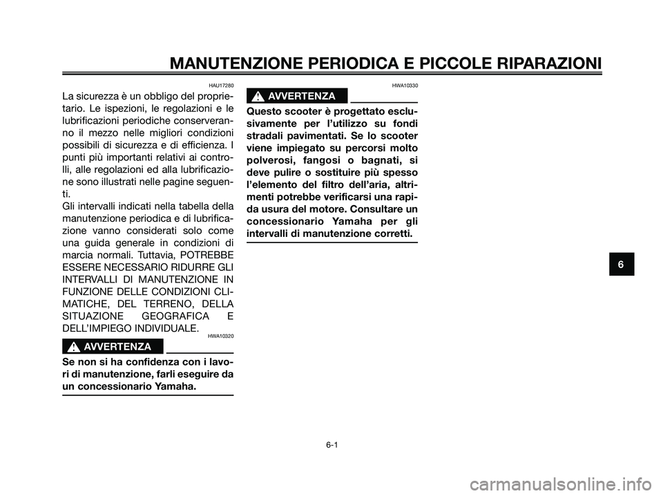 YAMAHA JOG50R 2008  Manuale duso (in Italian) HAU17280
La sicurezza è un obbligo del proprie-
tario. Le ispezioni, le regolazioni e le
lubrificazioni periodiche conserveran-
no il mezzo nelle migliori condizioni
possibili di sicurezza e di effic