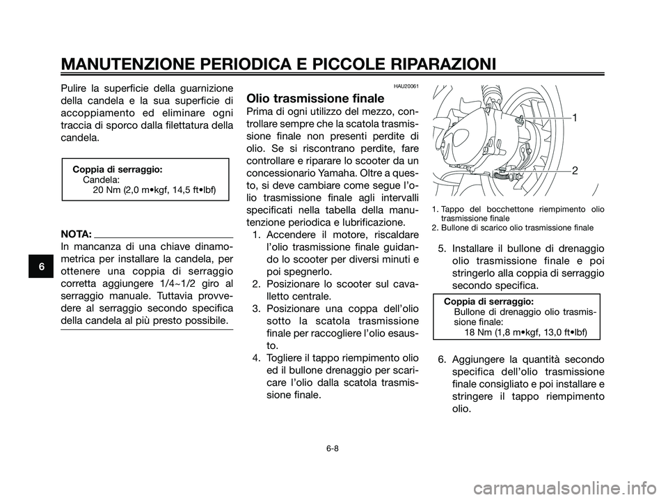 YAMAHA JOG50R 2008  Manuale duso (in Italian) Pulire la superficie della guarnizione
della candela e la sua superficie di
accoppiamento ed eliminare ogni
traccia di sporco dalla filettatura della
candela.
NOTA:
In mancanza di una chiave dinamo-
m
