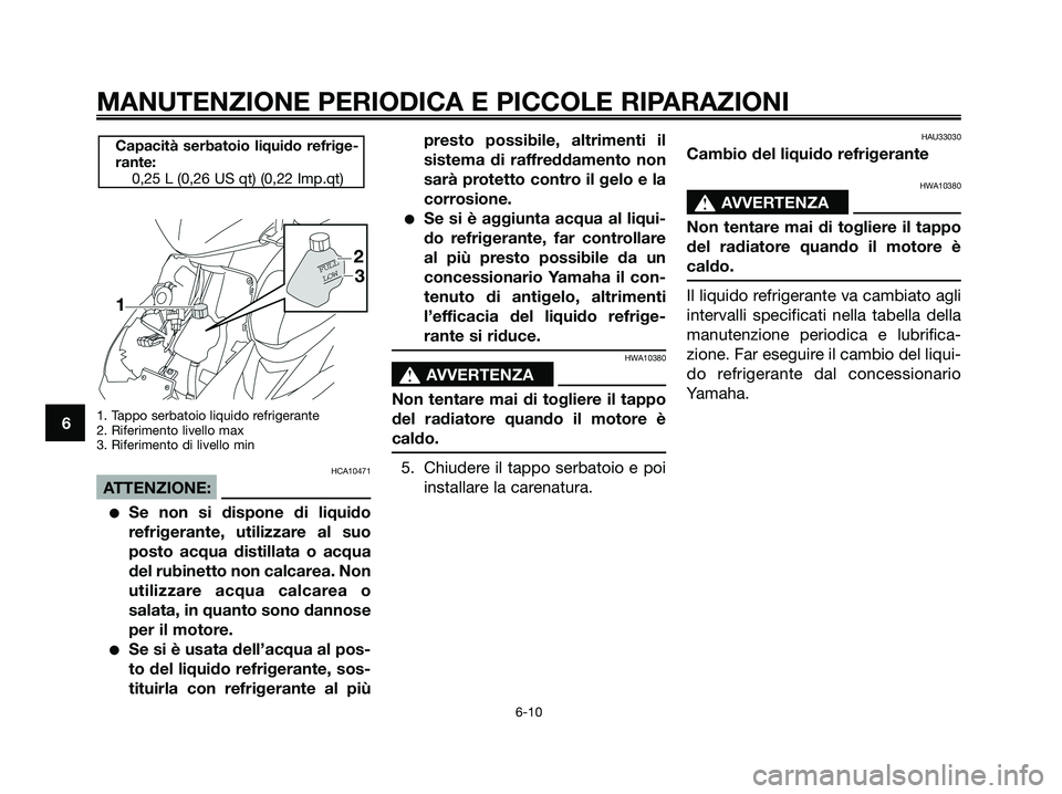 YAMAHA JOG50R 2008  Manuale duso (in Italian) 1. Tappo serbatoio liquido refrigerante
2. Riferimento livello max
3. Riferimento di livello min
HCA10471
ATTENZIONE:
●Se non si dispone di liquido
refrigerante, utilizzare al suo
posto acqua distil
