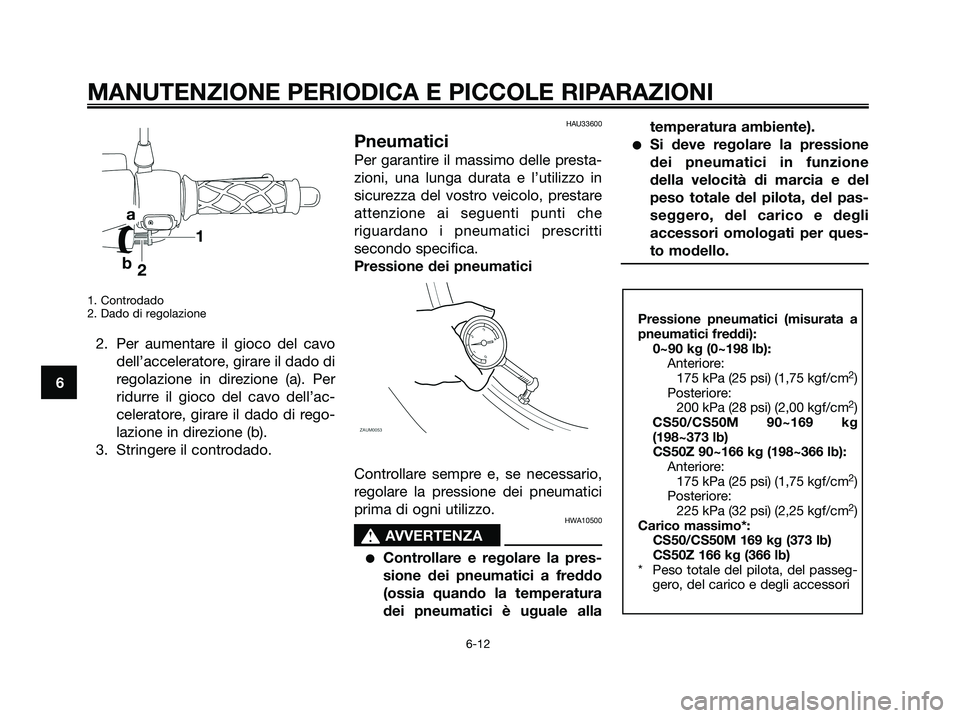 YAMAHA JOG50R 2008  Manuale duso (in Italian) 1. Controdado
2. Dado di regolazione
2. Per aumentare il gioco del cavo
dell’acceleratore, girare il dado di
regolazione in direzione (a). Per
ridurre il gioco del cavo dell’ac-
celeratore, girare