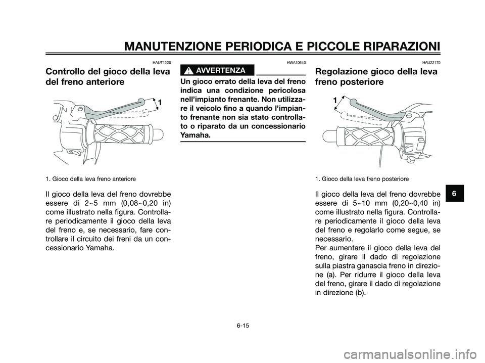 YAMAHA JOG50R 2008 Manuale duso (in Italian) HAUT1220
Controllo del gioco della leva
del freno anteriore
1. Gioco della leva freno anteriore
Il gioco della leva del freno dovrebbe
essere di 2~5 mm (0,08~0,20 in)
come illustrato nella figura. Con YAMAHA JOG50R 2008 Manuale duso (in Italian) HAUT1220
Controllo del gioco della leva
del freno anteriore
1. Gioco della leva freno anteriore
Il gioco della leva del freno dovrebbe
essere di 2~5 mm (0,08~0,20 in)
come illustrato nella figura. Con