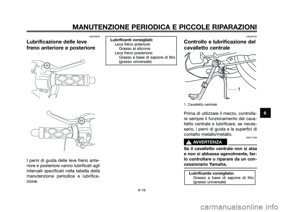 YAMAHA JOG50R 2008 Manuale duso (in Italian) HAU43640
Lubrificazione delle leve
freno anteriore e posteriore
I perni di guida delle leve freno ante-
riore e posteriore vanno lubrificati agli
intervalli specificati nella tabella della
manutenzion YAMAHA JOG50R 2008 Manuale duso (in Italian) HAU43640
Lubrificazione delle leve
freno anteriore e posteriore
I perni di guida delle leve freno ante-
riore e posteriore vanno lubrificati agli
intervalli specificati nella tabella della
manutenzion