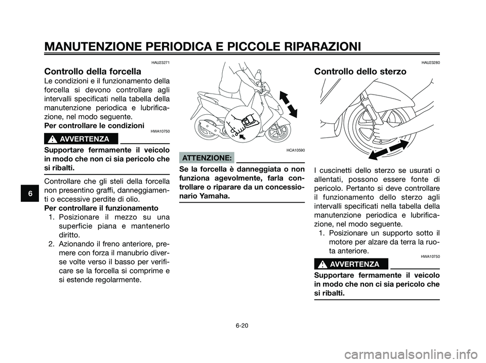 YAMAHA JOG50R 2008 Manuale duso (in Italian)
HAU23271
Controllo della forcella
Le condizioni e il funzionamento della
forcella si devono controllare agli
intervalli specificati nella tabella della
manutenzione periodica e lubrifica-
zione, nel YAMAHA JOG50R 2008 Manuale duso (in Italian)
HAU23271
Controllo della forcella
Le condizioni e il funzionamento della
forcella si devono controllare agli
intervalli specificati nella tabella della
manutenzione periodica e lubrifica-
zione, nel