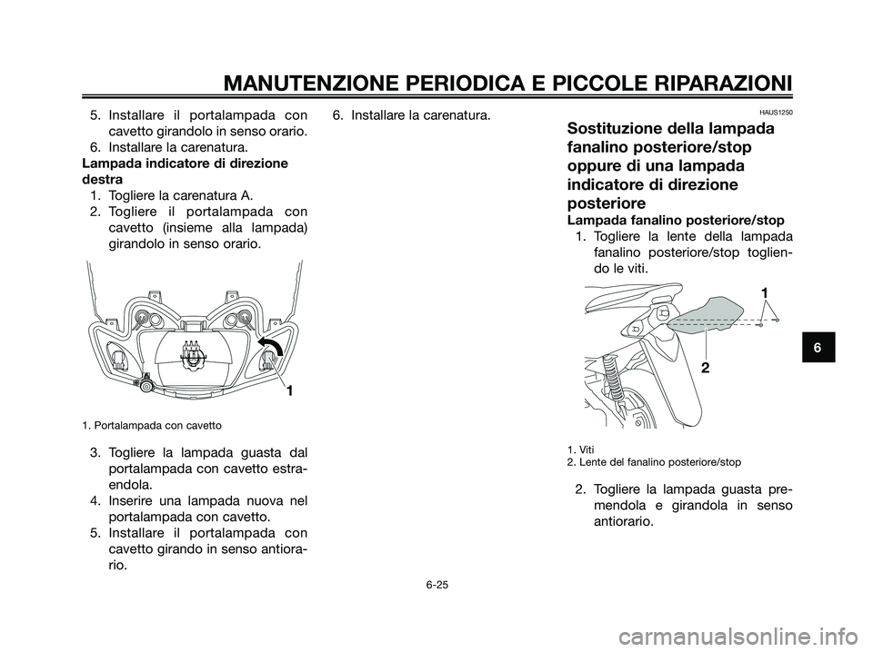 YAMAHA JOG50R 2008 Manuale duso (in Italian) 5. Installare il portalampada con
cavetto girandolo in senso orario.
6. Installare la carenatura.
Lampada indicatore di direzione
destra
1. Togliere la carenatura A.
2. Togliere il portalampada con
ca YAMAHA JOG50R 2008 Manuale duso (in Italian) 5. Installare il portalampada con
cavetto girandolo in senso orario.
6. Installare la carenatura.
Lampada indicatore di direzione
destra
1. Togliere la carenatura A.
2. Togliere il portalampada con
ca