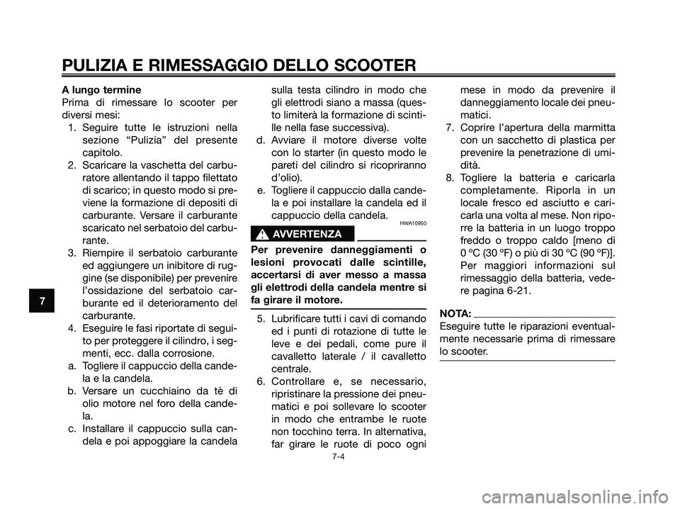 YAMAHA JOG50R 2008 Manuale duso (in Italian) A lungo termine
Prima di rimessare lo scooter per
diversi mesi:
1. Seguire tutte le istruzioni nella
sezione “Pulizia” del presente
capitolo.
2. Scaricare la vaschetta del carbu-
ratore allentando YAMAHA JOG50R 2008 Manuale duso (in Italian) A lungo termine
Prima di rimessare lo scooter per
diversi mesi:
1. Seguire tutte le istruzioni nella
sezione “Pulizia” del presente
capitolo.
2. Scaricare la vaschetta del carbu-
ratore allentando