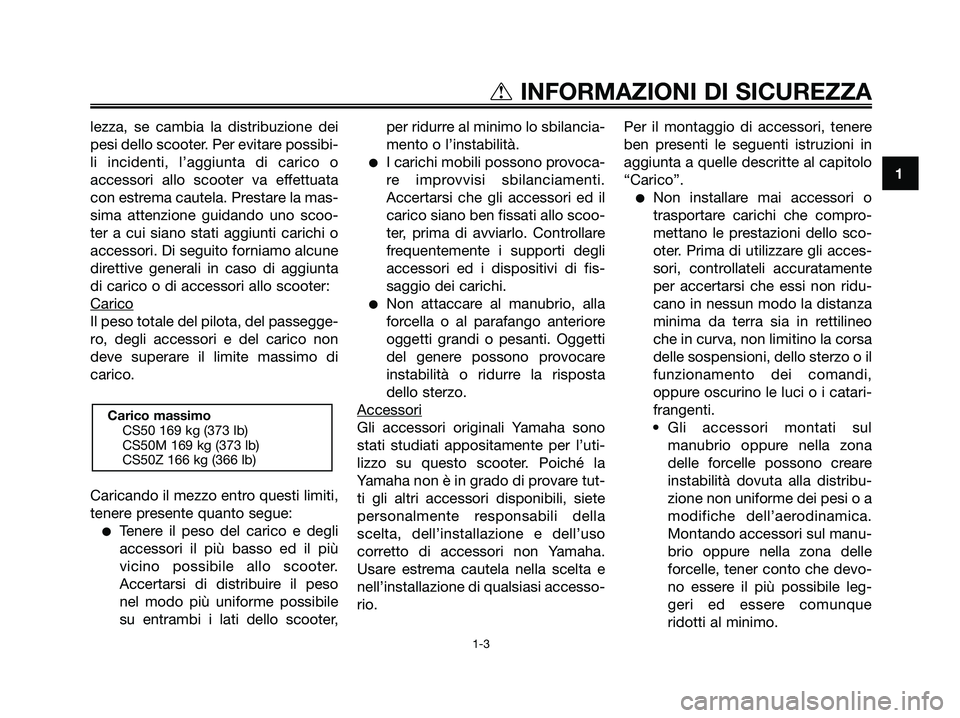 YAMAHA JOG50R 2008  Manuale duso (in Italian) lezza, se cambia la distribuzione dei
pesi dello scooter. Per evitare possibi-
li incidenti, l’aggiunta di carico o
accessori allo scooter va effettuata
con estrema cautela. Prestare la mas-
sima at