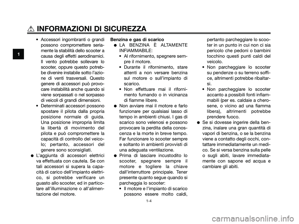 YAMAHA JOG50R 2008  Manuale duso (in Italian) • Accessori ingombranti o grandi
possono compromettere seria-
mente la stabilità dello scooter a
causa degli effetti aerodinamici.
Il vento potrebbe sollevare lo
scooter, oppure questo potreb-
be d
